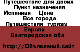 Путешествие для двоих  › Пункт назначения ­ Испаниия  › Цена ­ 83 000 - Все города Путешествия, туризм » Европа   . Белгородская обл.